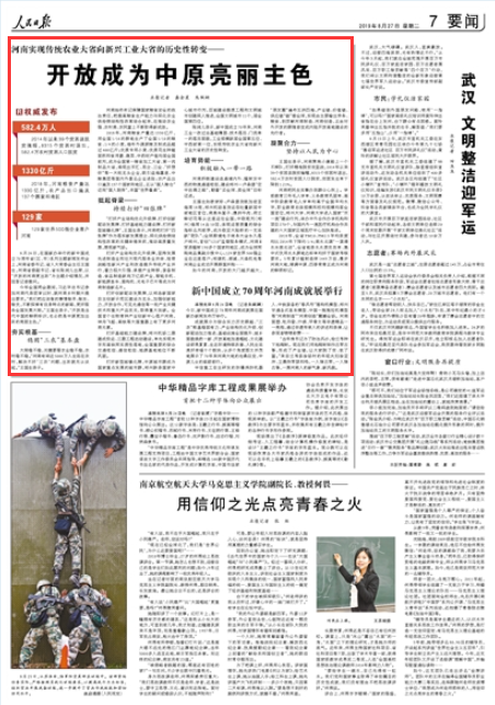 2019-08-27
河南实现传统农业大省向新兴工业大省的历史性转变——
开放成为中原亮丽主色
8月26日,在国新办举行的新中国成立70周年省(区、市)系列主题新闻发布会上,河南省委书记、省人大常委会主任王国生,河南省委副书记、省长陈润儿出席,以“开放的河南更出彩”为主题介绍情况,并回答记者提问。
今年全国两会期间,习近平总书记参加河南代表团审议时,就河南乡村振兴提出要求。“我们把应该做的事情做早、做实、做优,不断探索有自身特点的新路,更好服务全国发展大局。”王国生表示,“开放是当代中国的鲜明标识,也必然是中原更加出彩的亮丽主色。” 【详细】